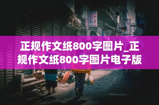 正规作文纸800字图片_正规作文纸800字图片电子版