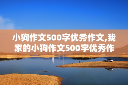 小狗作文500字优秀作文,我家的小狗作文500字优秀作文