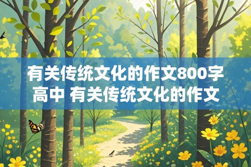 有关传统文化的作文800字高中 有关传统文化的作文800字高中议论文