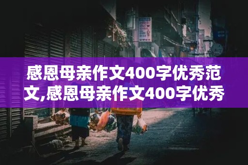 感恩母亲作文400字优秀范文,感恩母亲作文400字优秀范文大全