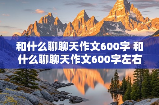 和什么聊聊天作文600字 和什么聊聊天作文600字左右