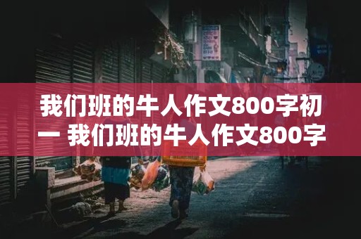 我们班的牛人作文800字初一 我们班的牛人作文800字初一画画