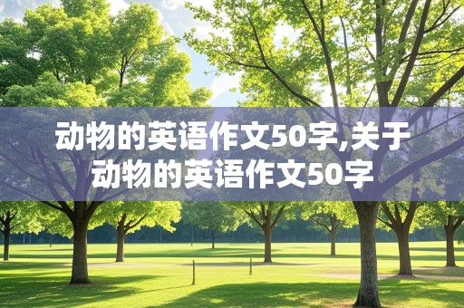 动物的英语作文50字,关于动物的英语作文50字