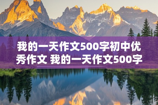 我的一天作文500字初中优秀作文 我的一天作文500字初中优秀作文五一放假