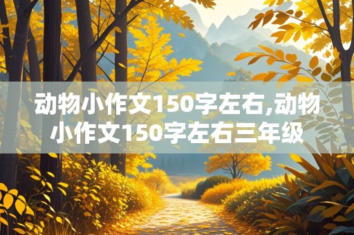 动物小作文150字左右,动物小作文150字左右三年级