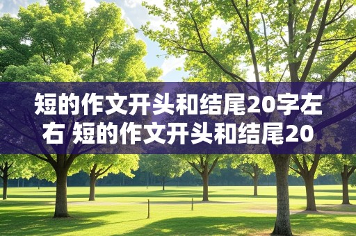 短的作文开头和结尾20字左右 短的作文开头和结尾20字左右三年级