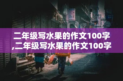 二年级写水果的作文100字,二年级写水果的作文100字怎么写