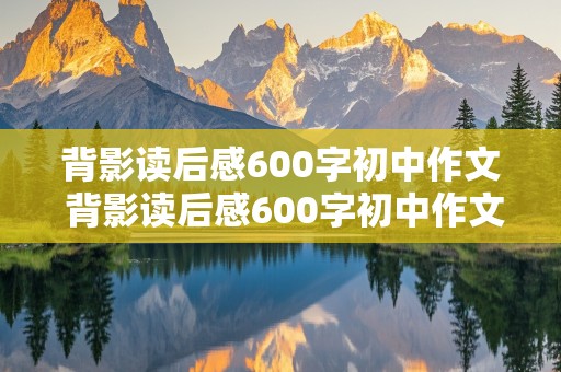 背影读后感600字初中作文 背影读后感600字初中作文正副标题