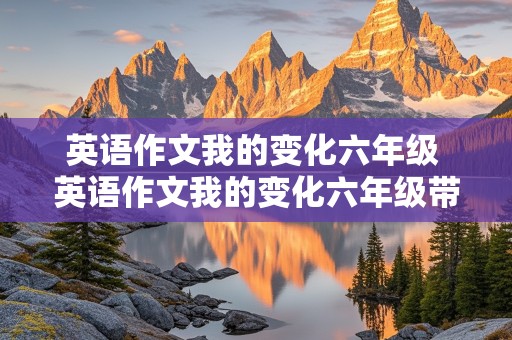 英语作文我的变化六年级 英语作文我的变化六年级带翻译