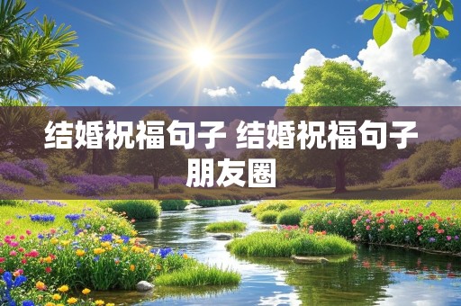 结婚祝福句子 结婚祝福句子朋友圈