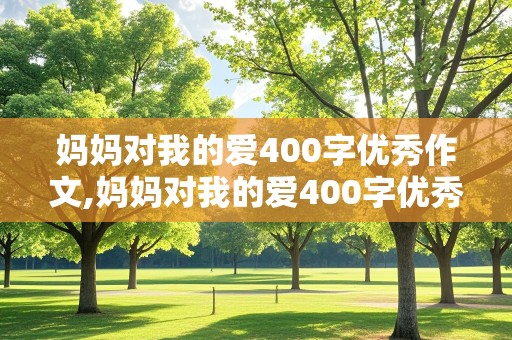 妈妈对我的爱400字优秀作文,妈妈对我的爱400字优秀作文四年级