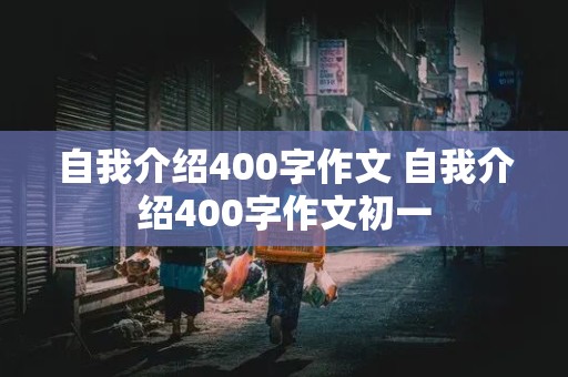 自我介绍400字作文 自我介绍400字作文初一