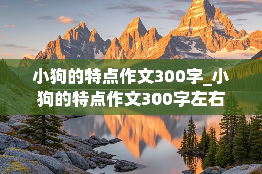 小狗的特点作文300字_小狗的特点作文300字左右