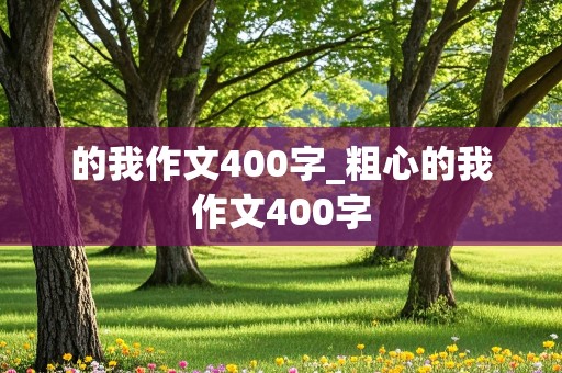 的我作文400字_粗心的我作文400字