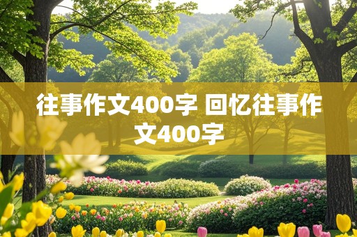 往事作文400字 回忆往事作文400字