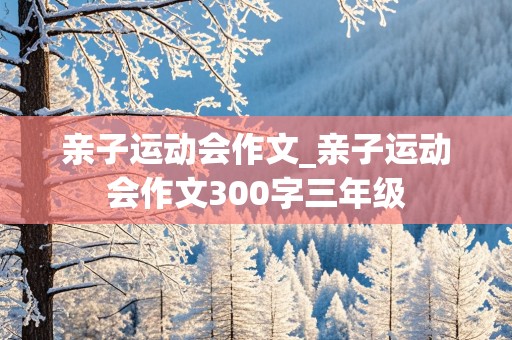 亲子运动会作文_亲子运动会作文300字三年级