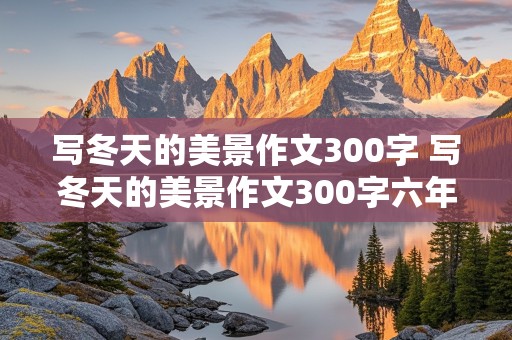 写冬天的美景作文300字 写冬天的美景作文300字六年级