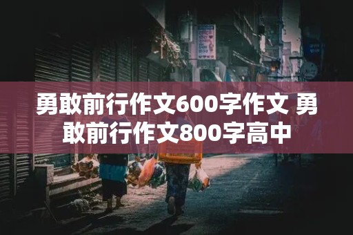 勇敢前行作文600字作文 勇敢前行作文800字高中