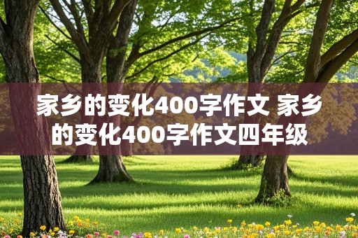 家乡的变化400字作文 家乡的变化400字作文四年级