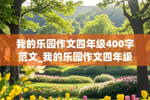 我的乐园作文四年级400字范文_我的乐园作文四年级400字范文房间