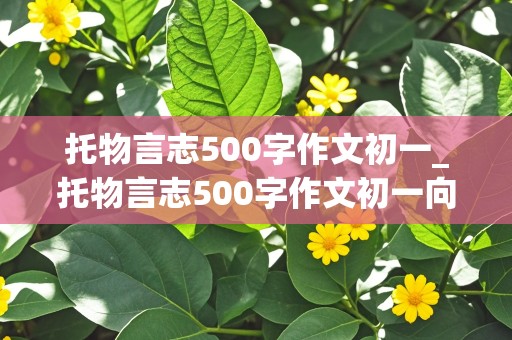 托物言志500字作文初一_托物言志500字作文初一向日葵