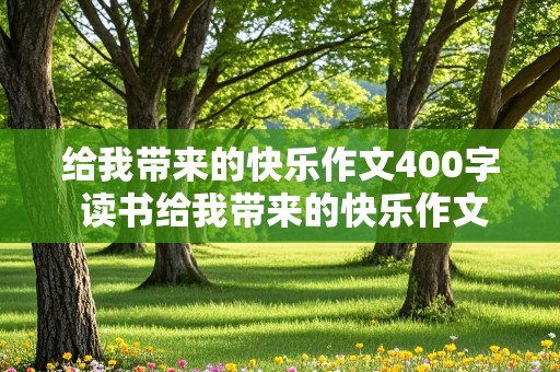 给我带来的快乐作文400字 读书给我带来的快乐作文400字