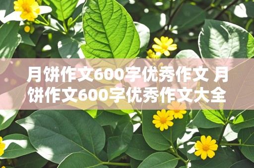 月饼作文600字优秀作文 月饼作文600字优秀作文大全