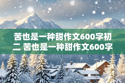 苦也是一种甜作文600字初二 苦也是一种甜作文600字初二上册