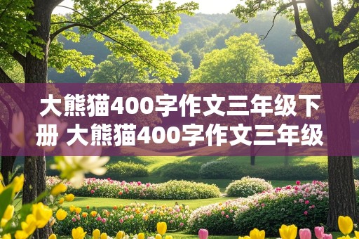 大熊猫400字作文三年级下册 大熊猫400字作文三年级下册怎么写