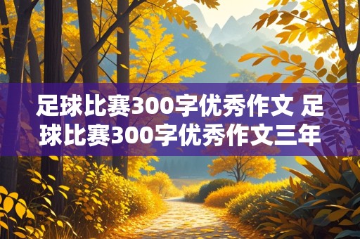 足球比赛300字优秀作文 足球比赛300字优秀作文三年级