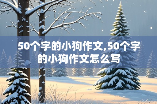 50个字的小狗作文,50个字的小狗作文怎么写