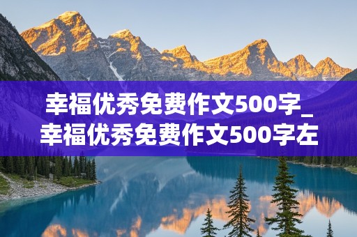 幸福优秀免费作文500字_幸福优秀免费作文500字左右