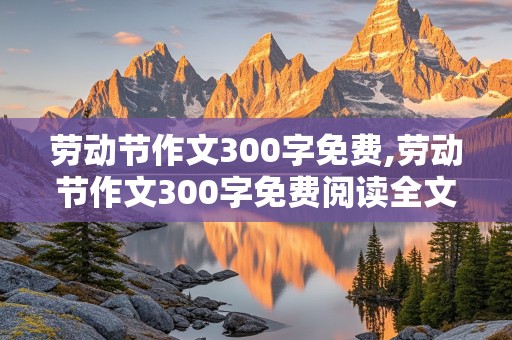 劳动节作文300字免费,劳动节作文300字免费阅读全文