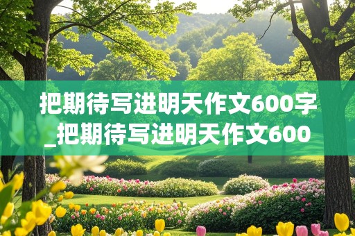 把期待写进明天作文600字_把期待写进明天作文600字优秀作文