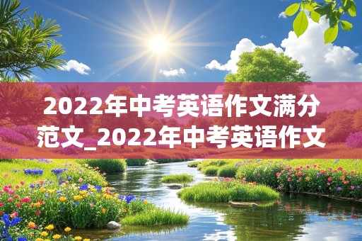 2022年中考英语作文满分范文_2022年中考英语作文满分范文安徽