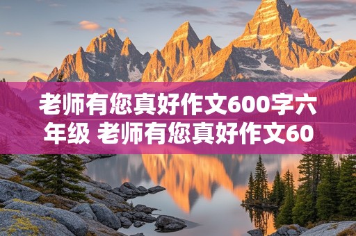 老师有您真好作文600字六年级 老师有您真好作文600字六年级写事