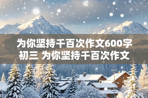 为你坚持千百次作文600字初三 为你坚持千百次作文600字初三下册