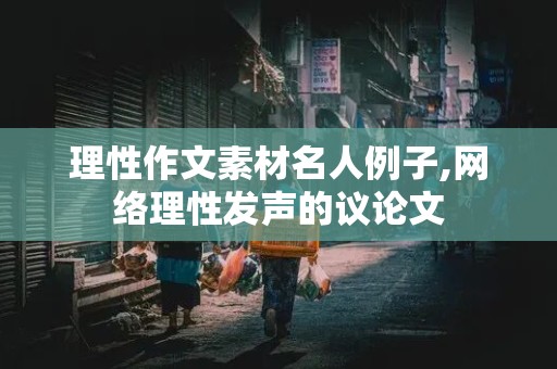 理性作文素材名人例子,网络理性发声的议论文