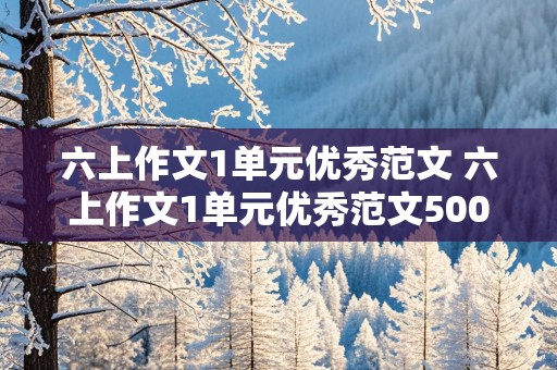 六上作文1单元优秀范文 六上作文1单元优秀范文500字