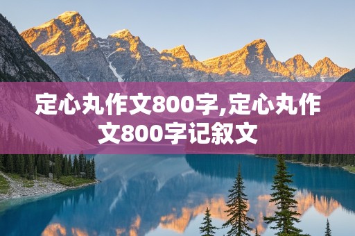 定心丸作文800字,定心丸作文800字记叙文