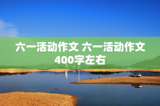 六一活动作文 六一活动作文400字左右