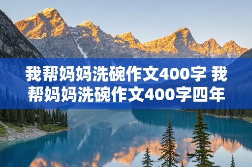 我帮妈妈洗碗作文400字 我帮妈妈洗碗作文400字四年级