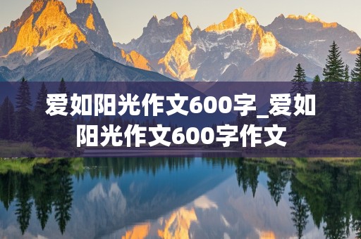 爱如阳光作文600字_爱如阳光作文600字作文