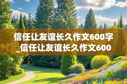 信任让友谊长久作文600字_信任让友谊长久作文600字初中