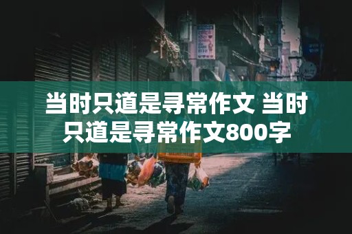 当时只道是寻常作文 当时只道是寻常作文800字