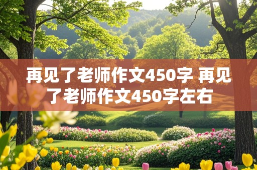 再见了老师作文450字 再见了老师作文450字左右