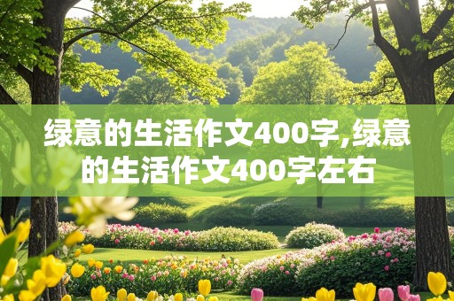 绿意的生活作文400字,绿意的生活作文400字左右