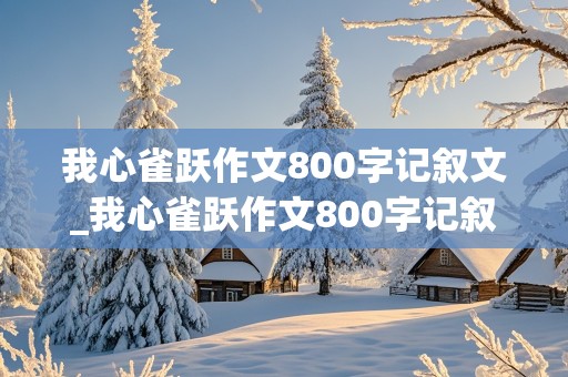 我心雀跃作文800字记叙文_我心雀跃作文800字记叙文关于阅读