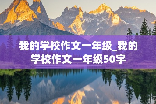 我的学校作文一年级_我的学校作文一年级50字