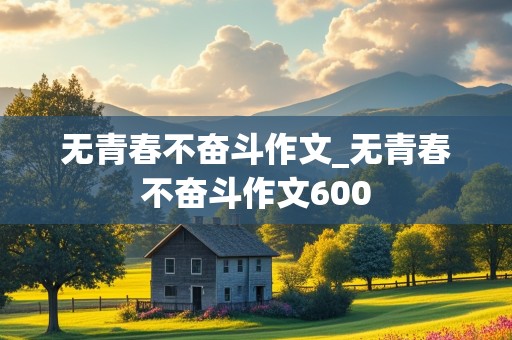 无青春不奋斗作文_无青春不奋斗作文600